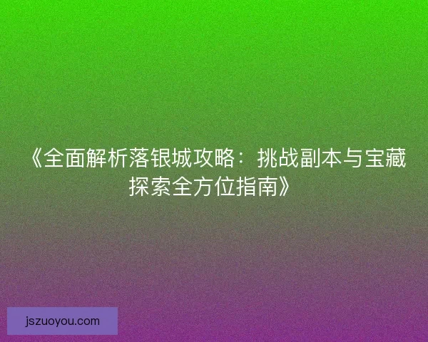 《全面解析落银城攻略：挑战副本与宝藏探索全方位指南》