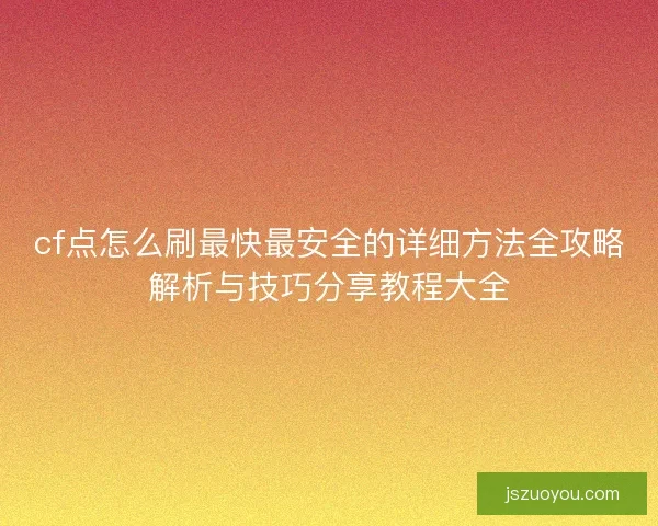 cf点怎么刷最快最安全的详细方法全攻略解析与技巧分享教程大全