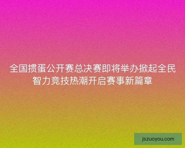 全国掼蛋公开赛总决赛即将举办掀起全民智力竞技热潮开启赛事新篇章